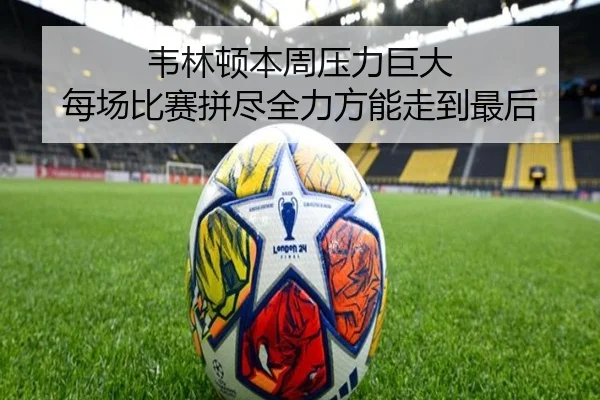韦林顿本周压力巨大 每场比赛拼尽全力方能走到最后